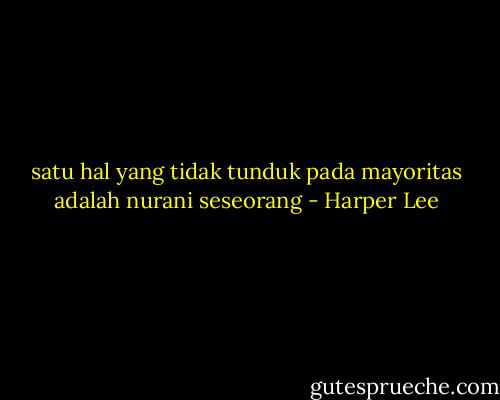 satu hal yang tidak tunduk pada mayoritas adalah nurani seseorang - Harper Lee