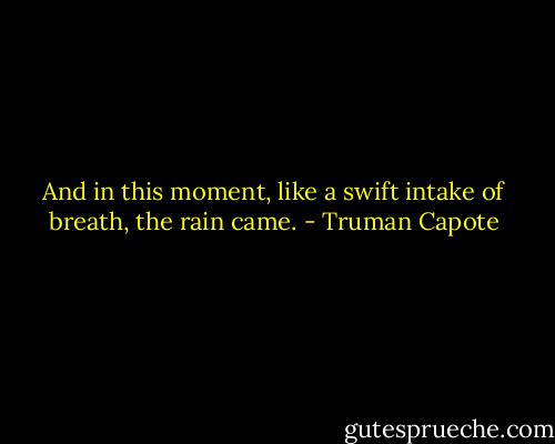 And in this moment, like a swift intake of breath, the rain came. - Truman Capote