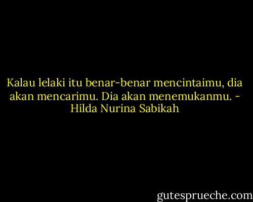 Kalau lelaki itu benar-benar mencintaimu, dia akan mencarimu. Dia akan menemukanmu. - Hilda Nurina Sabikah