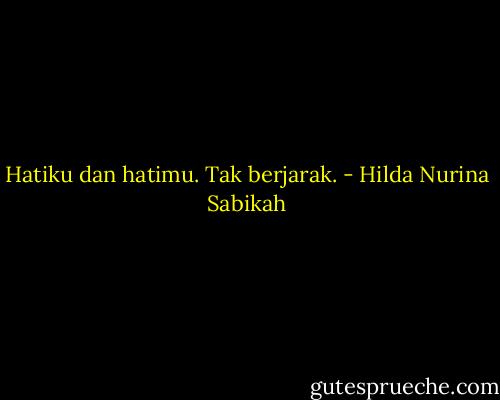 Hatiku dan hatimu. Tak berjarak. - Hilda Nurina Sabikah