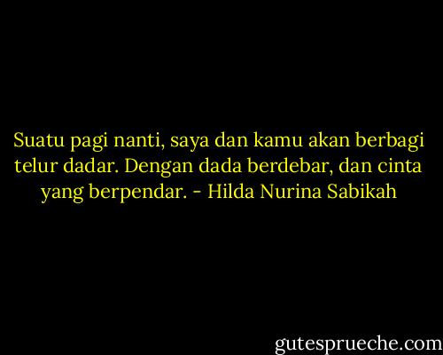 Suatu pagi nanti, saya dan kamu akan berbagi telur dadar. Dengan dada berdebar, dan cinta yang berpendar. - Hilda Nurina Sabikah
