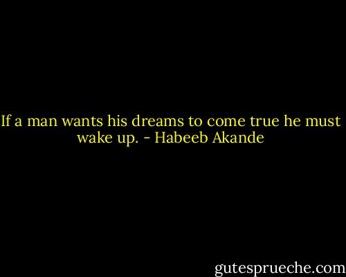 If a man wants his dreams to come true he must wake up. - Habeeb Akande