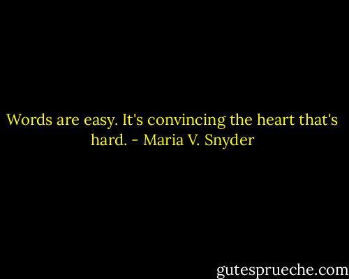 Words are easy. It's convincing the heart that's hard. - Maria V. Snyder