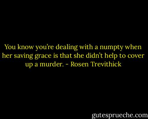 You know you’re dealing with a numpty when her saving grace is that she didn’t help to cover up a murder. - Rosen Trevithick