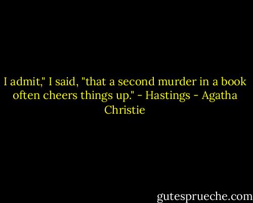 I admit," I said, "that a second murder in a book often cheers things up." - Hastings - Agatha Christie