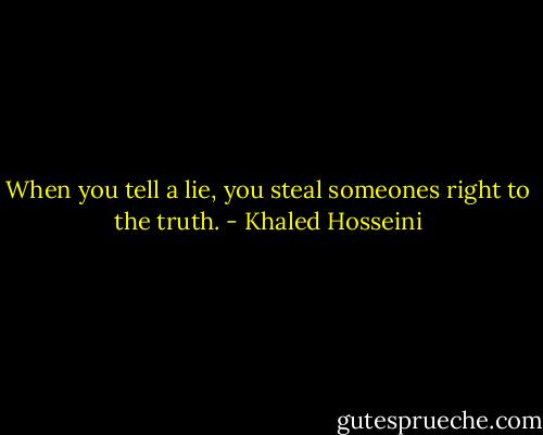 When you tell a lie, you steal someones right to the truth. - Khaled Hosseini