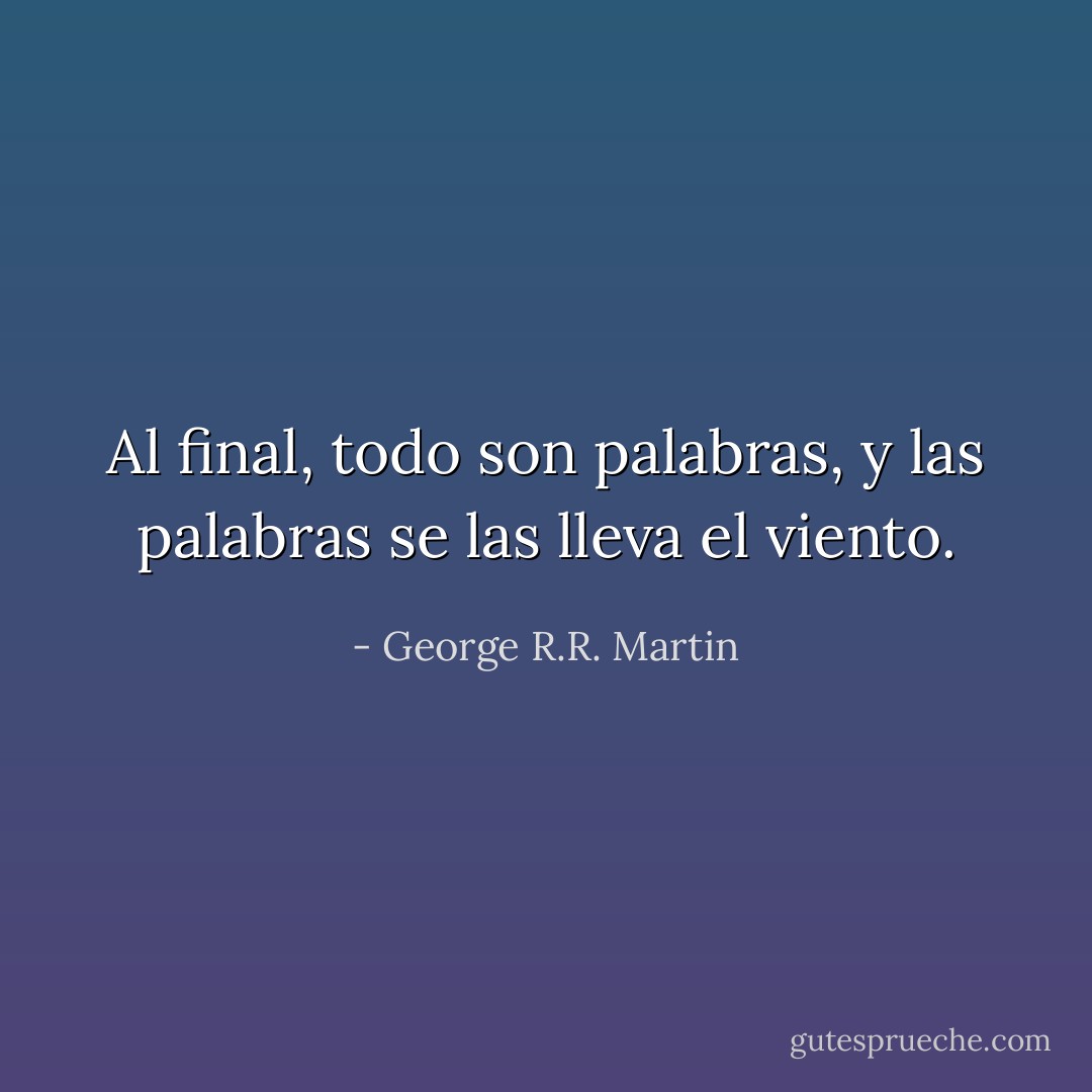 Al final, todo son palabras, y las palabras se las lleva el viento. - George R.R. Martin