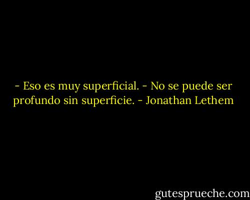 - Eso es muy superficial.<br />- No se puede ser profundo sin superficie. - Jonathan Lethem