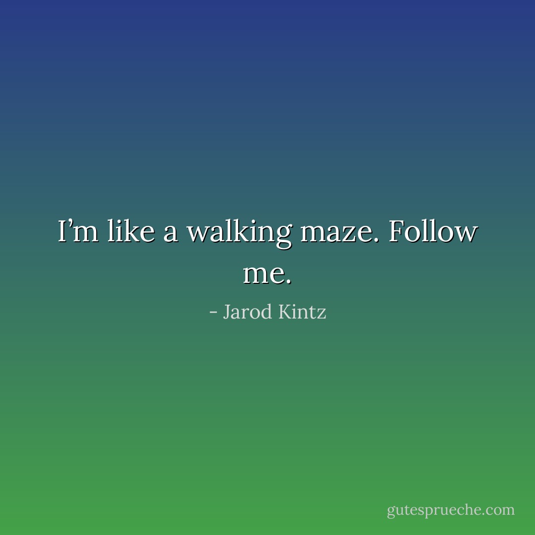 I’m like a walking maze. Follow me. - Jarod Kintz