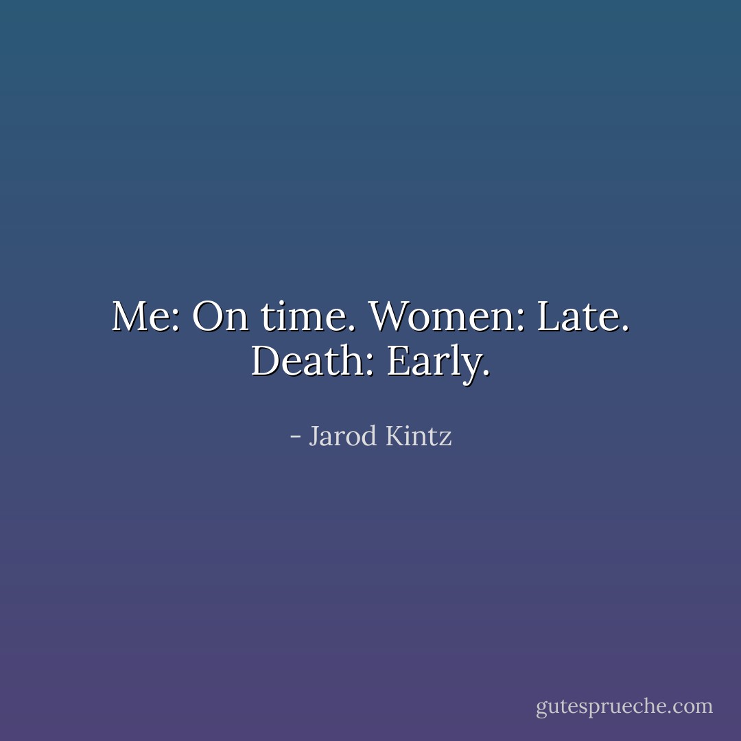 Me: On time. Women: Late. Death: Early. - Jarod Kintz
