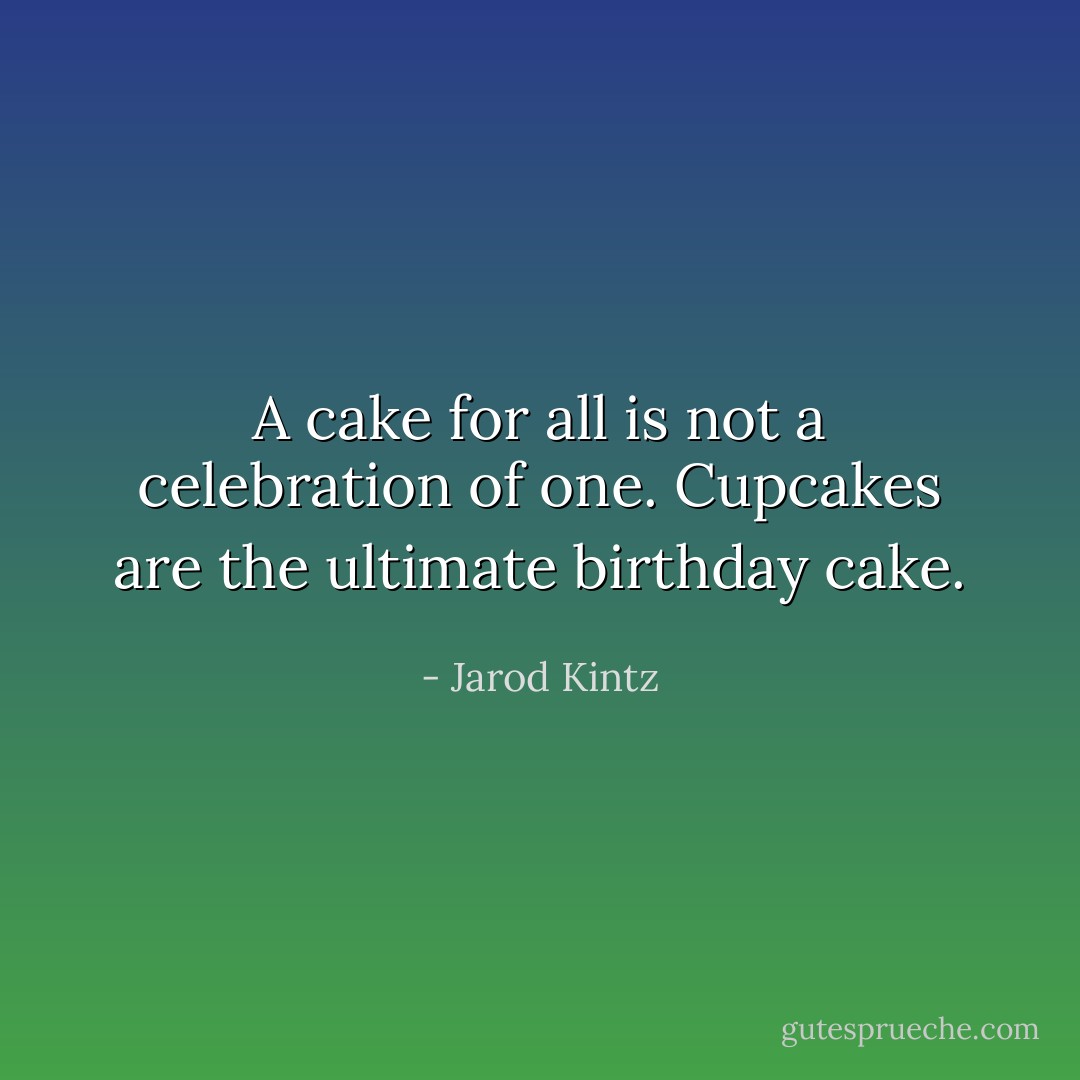 A cake for all is not a celebration of one. Cupcakes are the ultimate birthday cake. - Jarod Kintz
