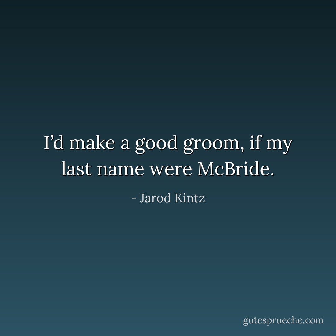 I’d make a good groom, if my last name were McBride. - Jarod Kintz