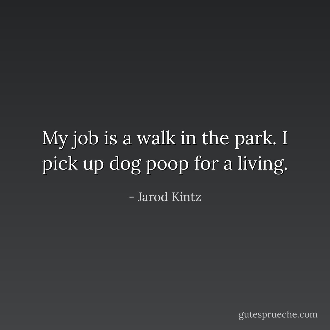 My job is a walk in the park. I pick up dog poop for a living. - Jarod Kintz