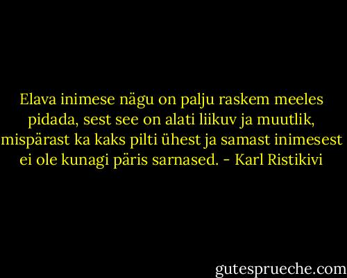 Elava inimese nägu on palju raskem meeles pidada, sest see on alati liikuv ja muutlik, mispärast ka kaks pilti ühest ja samast inimesest ei ole kunagi päris sarnased. - Karl Ristikivi