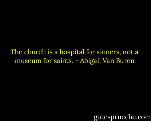 The church is a hospital for sinners, not a museum for saints. - Abigail Van Buren