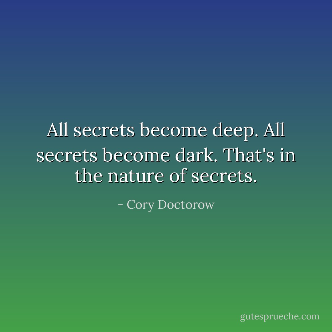 All secrets become deep. All secrets become dark. That's in the nature of secrets. - Cory Doctorow
