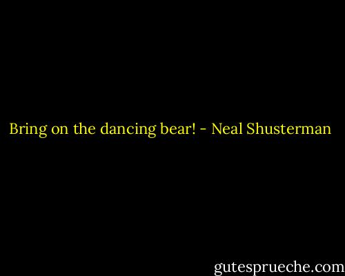 Bring on the dancing bear! - Neal Shusterman