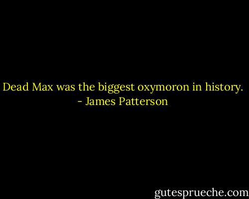 Dead Max was the biggest oxymoron in history. - James Patterson