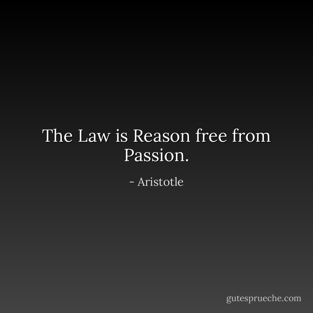 The Law is Reason free from Passion. - Aristotle