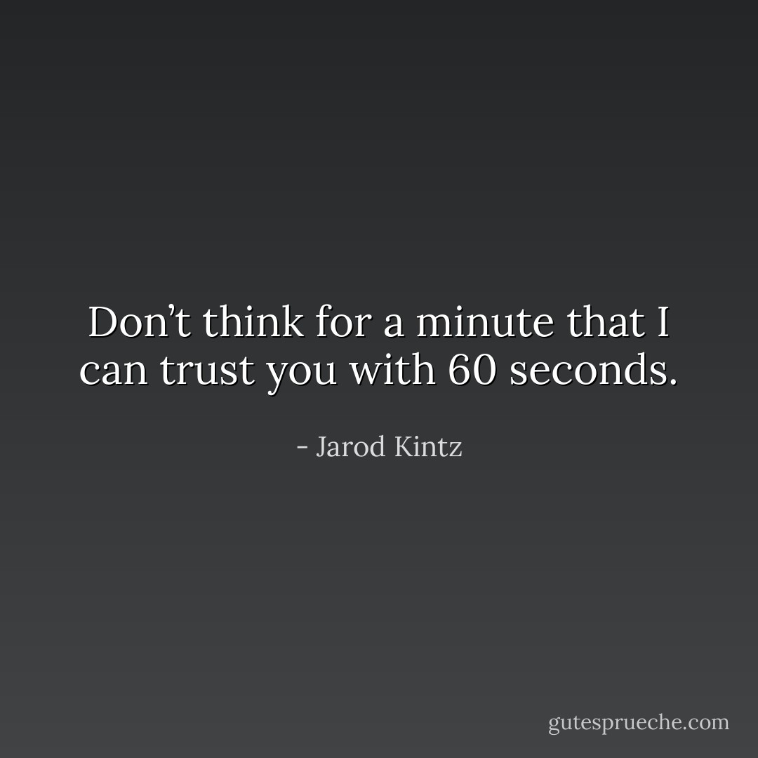 Don’t think for a minute that I can trust you with 60 seconds. - Jarod Kintz