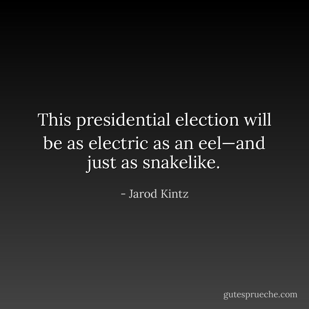 This presidential election will be as electric as an eel—and just as snakelike. - Jarod Kintz
