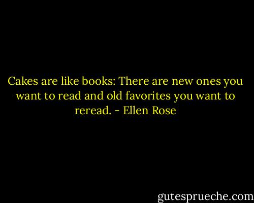 Cakes are like books: There are new ones you want to read and old favorites you want to reread. - Ellen Rose