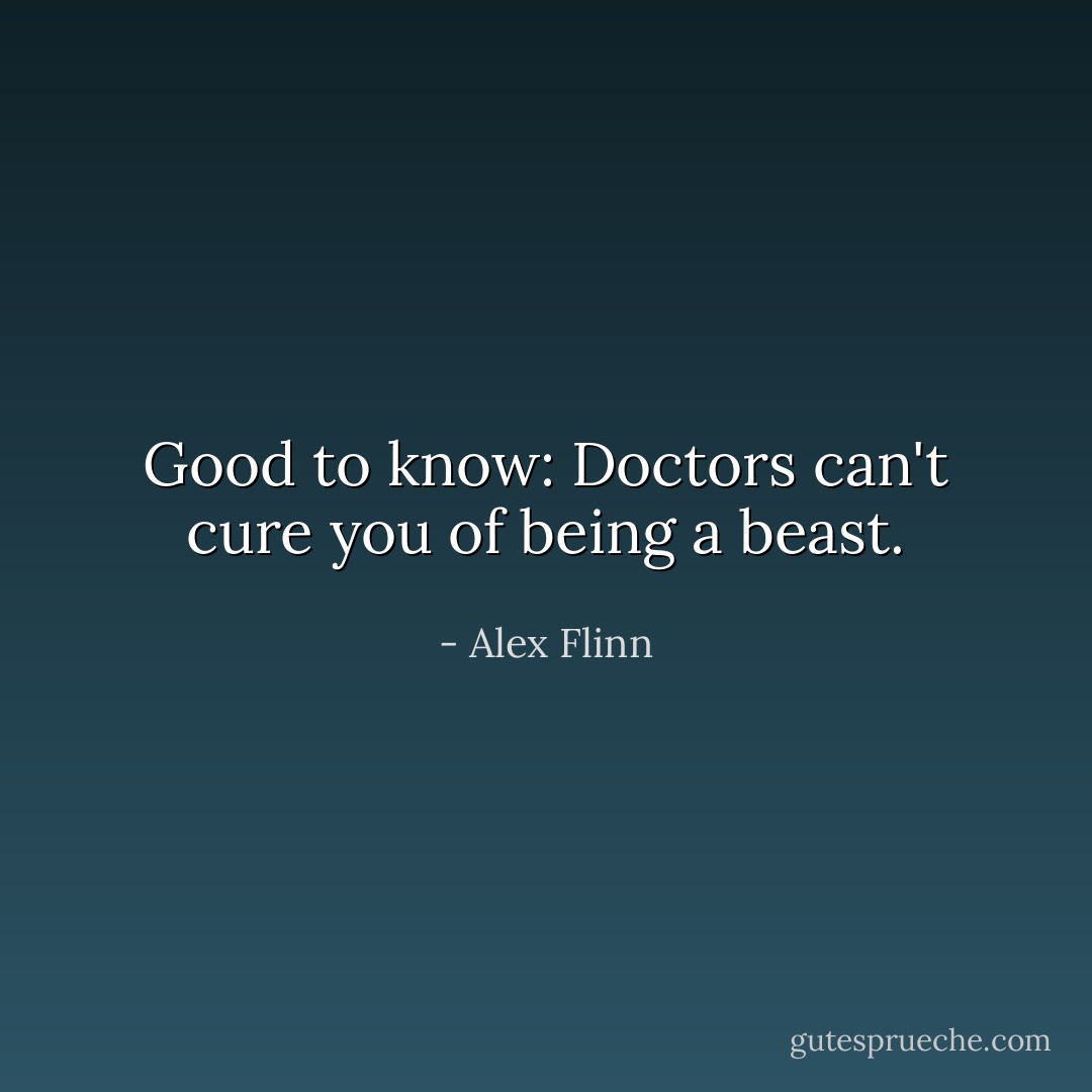 Good to know: Doctors can't cure you of being a beast. - Alex Flinn