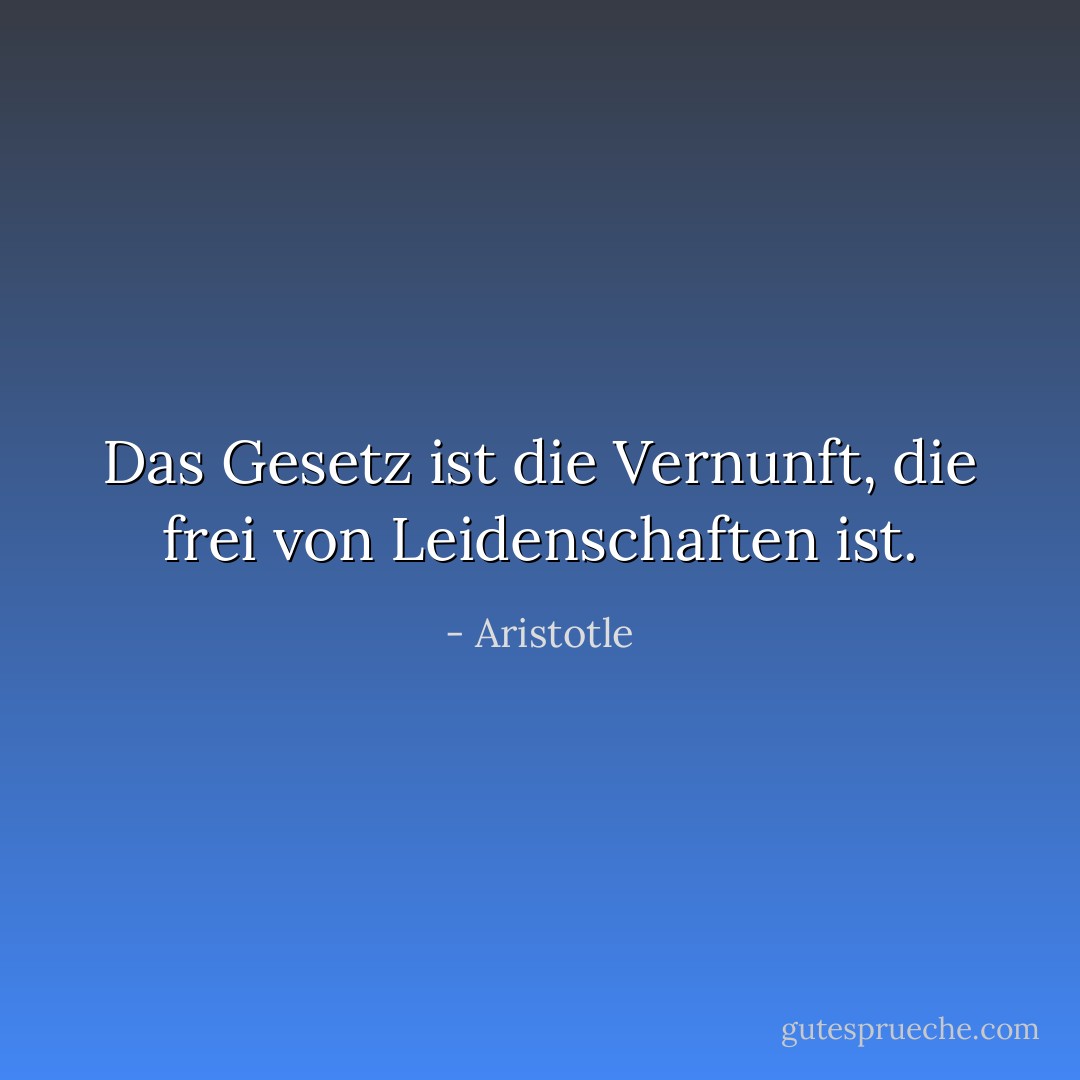 Das Gesetz ist die Vernunft, die frei von Leidenschaften ist. - Aristotle<