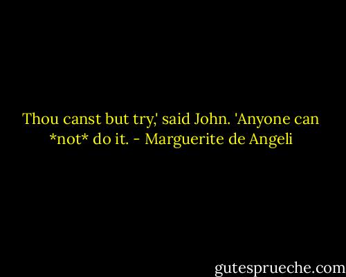 Thou canst but try,' said John. 'Anyone can *not* do it. - Marguerite de Angeli