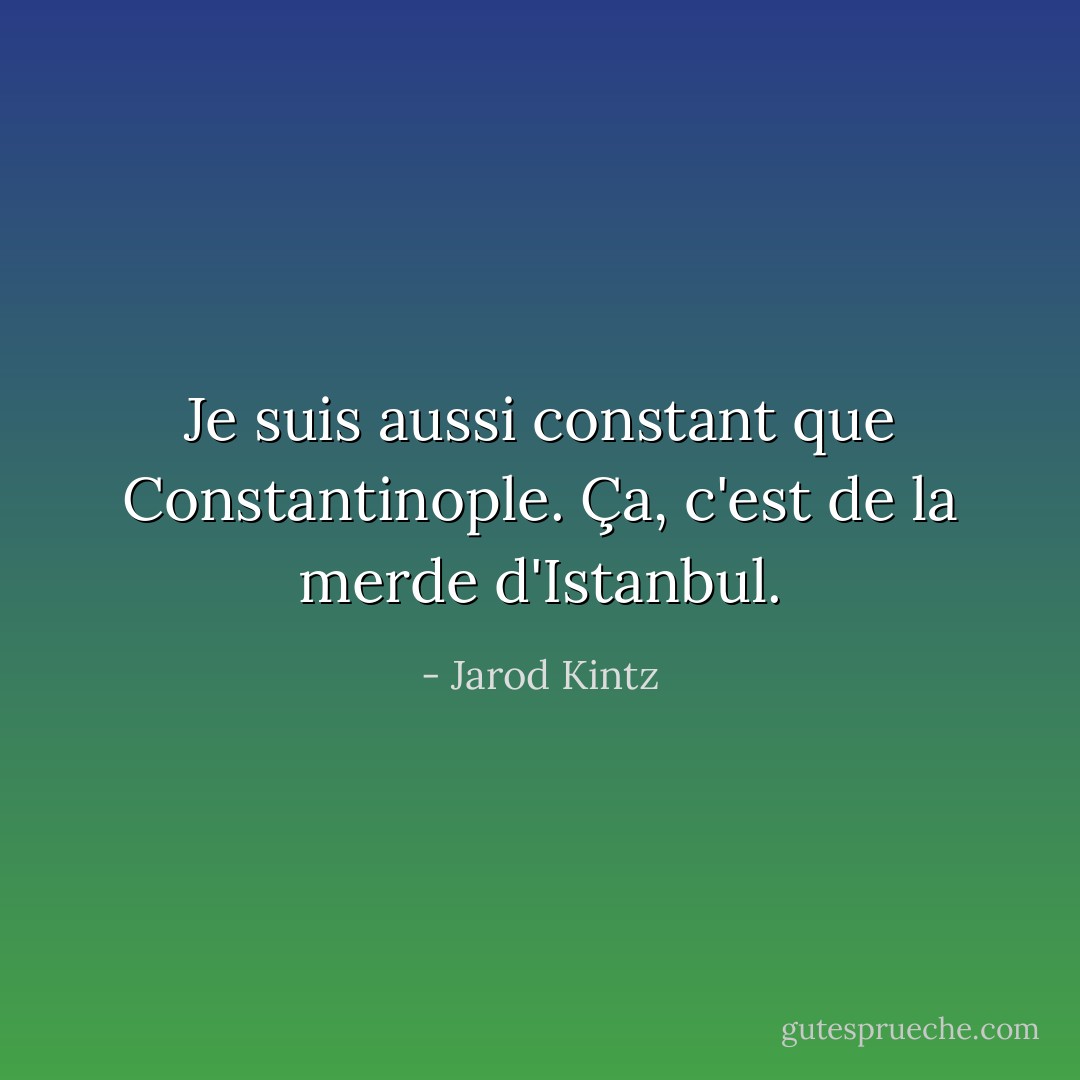 Je suis aussi constant que Constantinople. Ça, c'est de la merde d'Istanbul. - Jarod Kintz