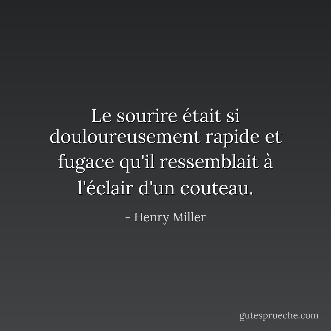 Le sourire était si douloureusement rapide et fugace qu'il ressemblait à l'éclair d'un couteau. - Henry Miller