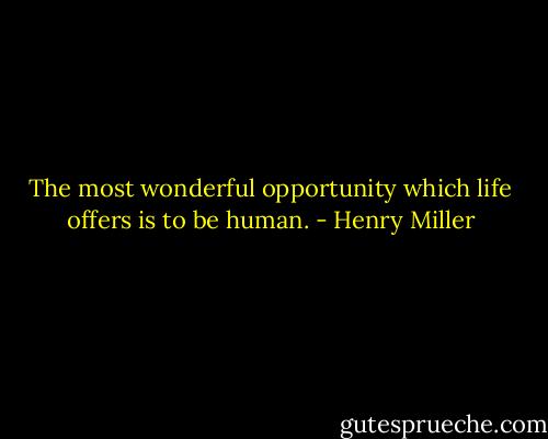 The most wonderful opportunity which life offers is to be human. - Henry Miller