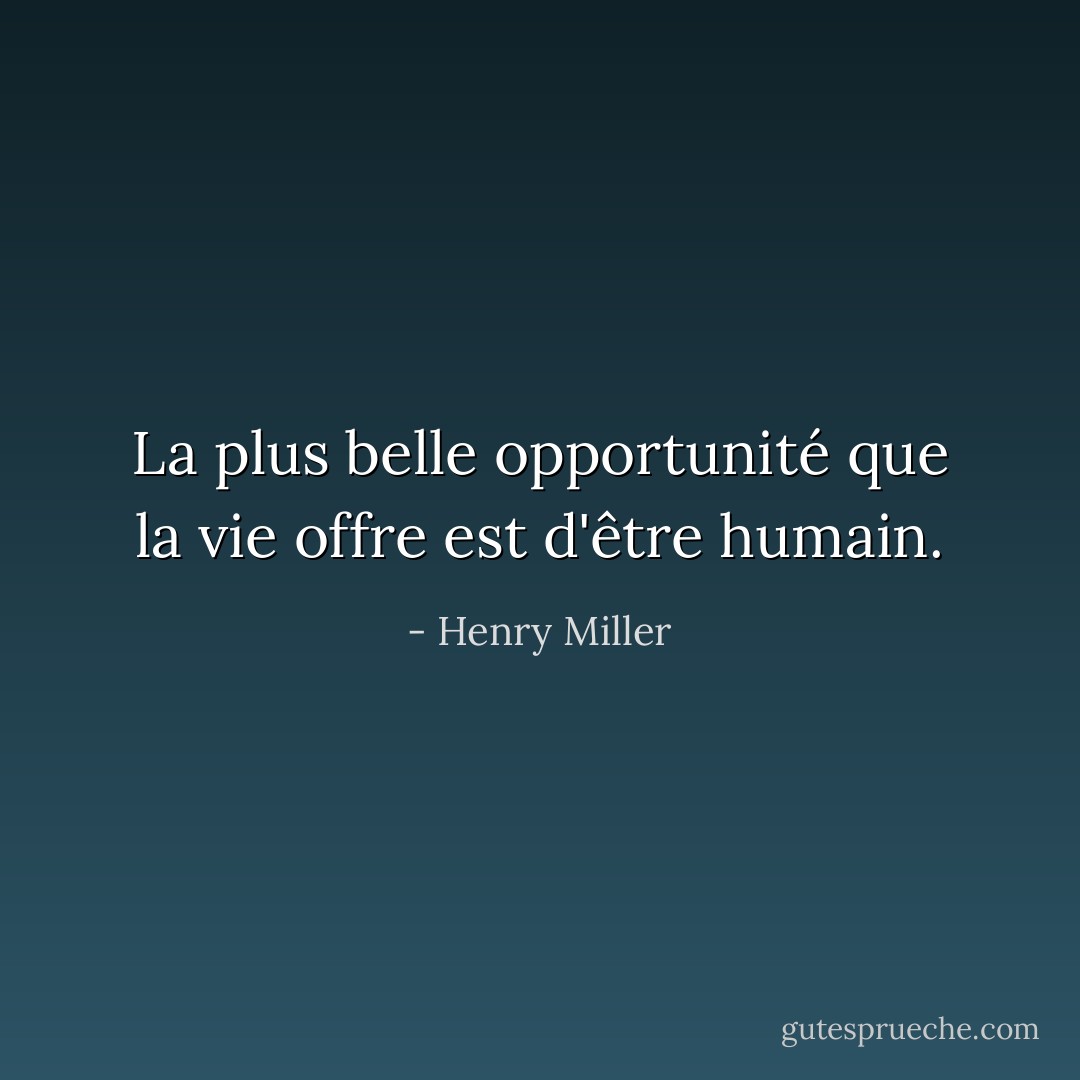 La plus belle opportunité que la vie offre est d'être humain. - Henry Miller