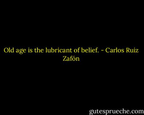 Old age is the lubricant of belief. - Carlos Ruiz Zafón