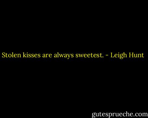 Stolen kisses are always sweetest. - Leigh Hunt