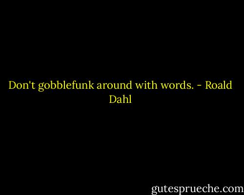 Don't gobblefunk around with words. - Roald Dahl