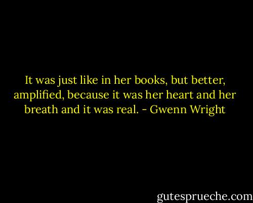 It was just like in her books, but better, amplified, because it was her heart and her breath and it was real. - Gwenn Wright