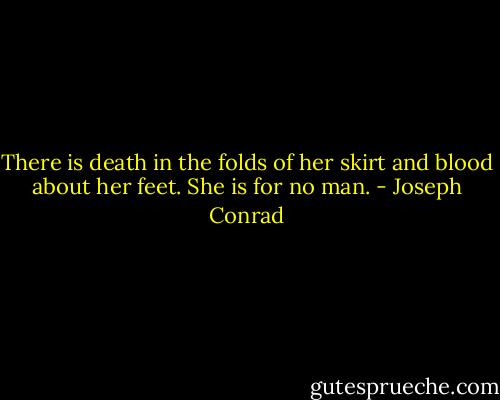 There is death in the folds of her skirt and blood about her feet. She is for no man. - Joseph Conrad