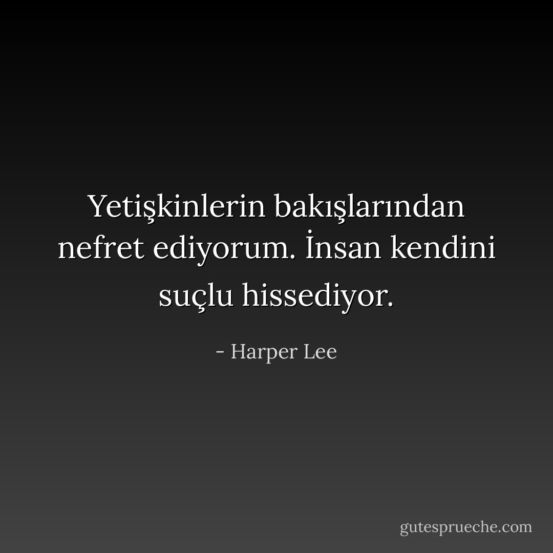 Yetişkinlerin bakışlarından nefret ediyorum. İnsan kendini suçlu hissediyor. - Harper Lee