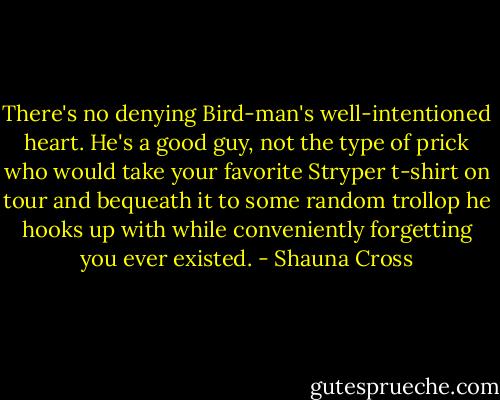 There's no denying Bird-man's well-intentioned heart. He's a good guy, not the type of prick who would take your favorite Stryper t-shirt on tour and bequeath it to some random trollop he hooks up with while conveniently forgetting you ever existed. - Shauna Cross