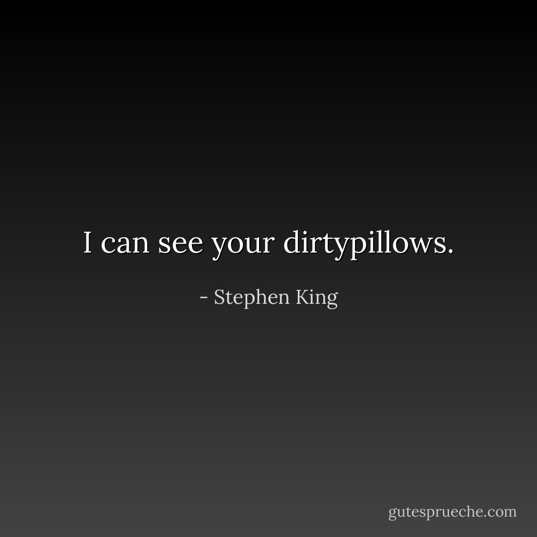 I can see your dirtypillows. - Stephen King
