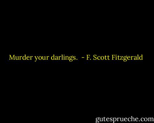 Murder your darlings.  - F. Scott Fitzgerald