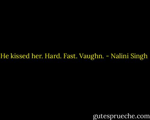 He kissed her. Hard. Fast. Vaughn. - Nalini Singh