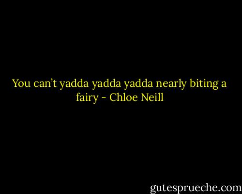 You can’t yadda yadda yadda nearly biting a fairy - Chloe Neill