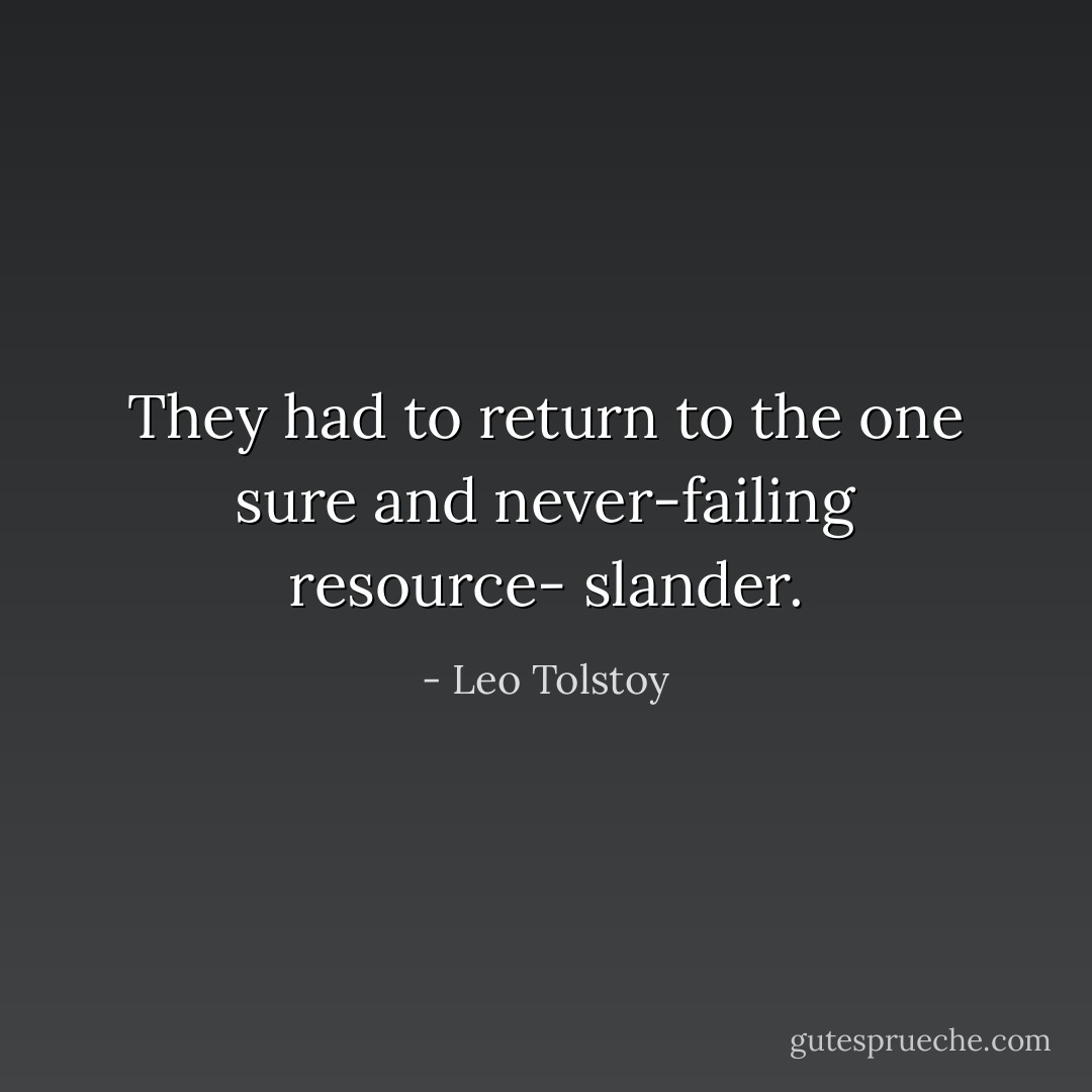 They had to return to the one sure and never-failing resource- slander. - Leo Tolstoy