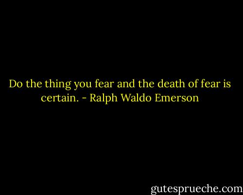 Do the thing you fear and the death of fear is certain. - Ralph Waldo Emerson