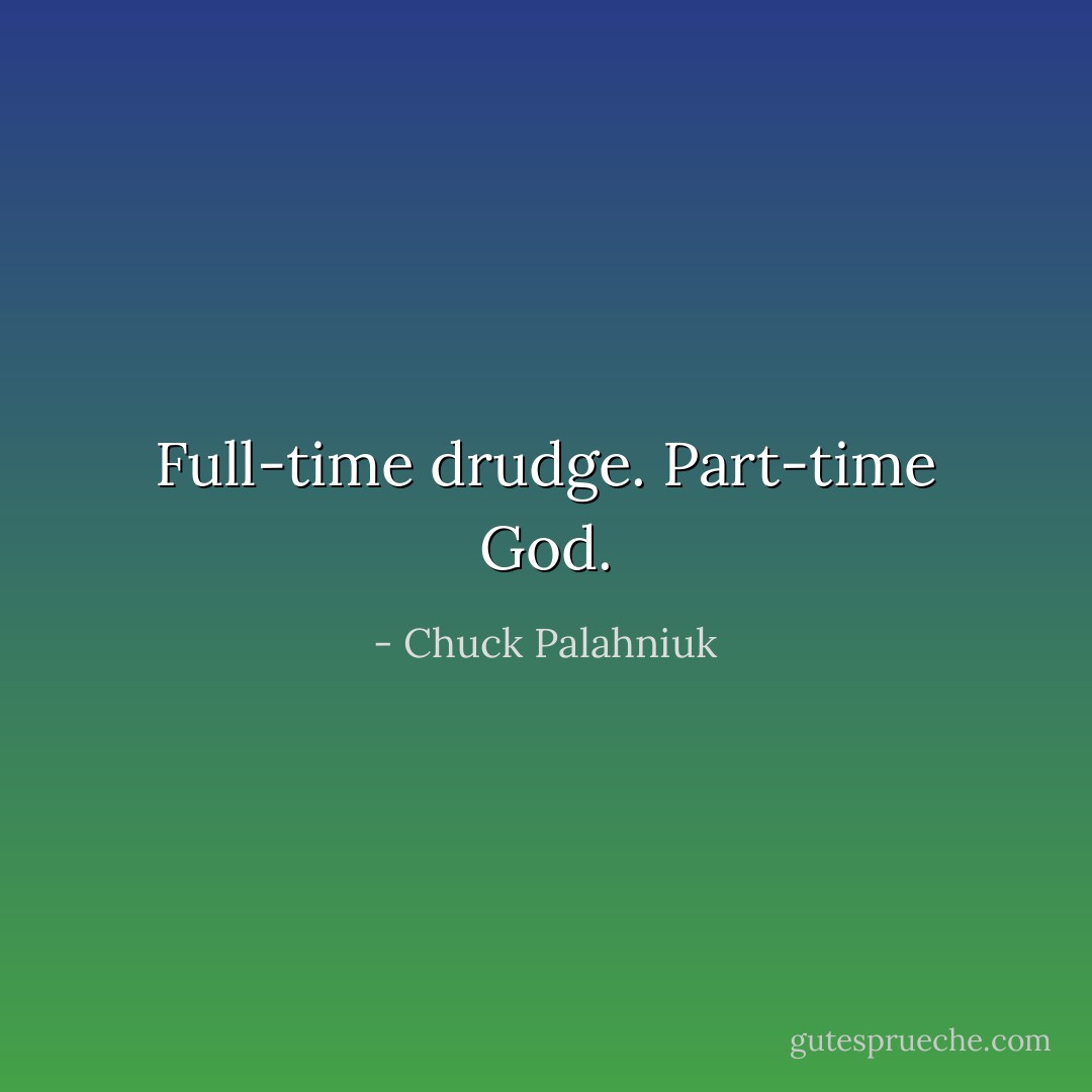 Full-time drudge. Part-time God. - Chuck Palahniuk