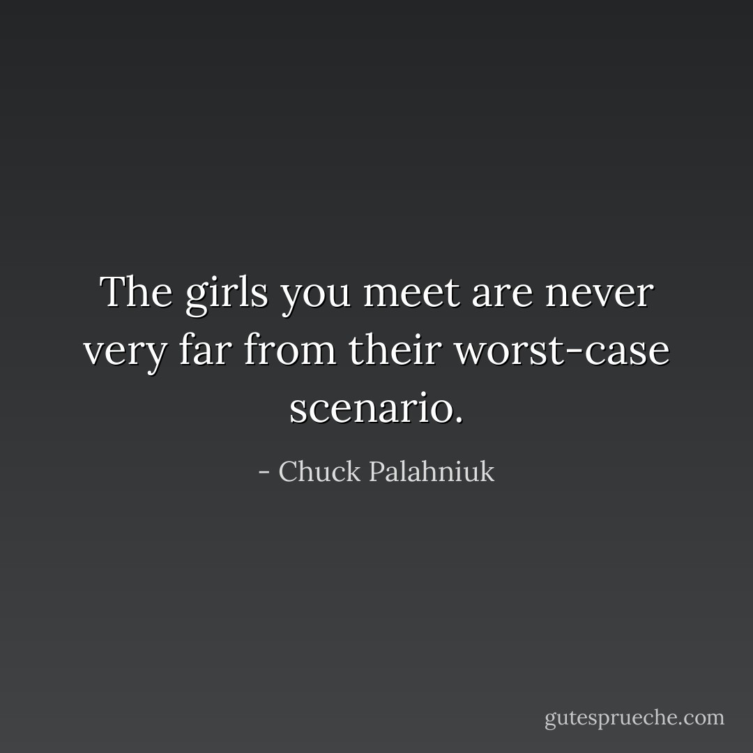 The girls you meet are never very far from their worst-case scenario. - Chuck Palahniuk