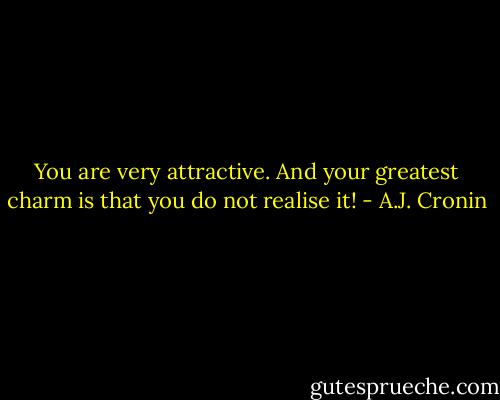 You are very attractive. And your greatest charm is that you do not realise it! - A.J. Cronin