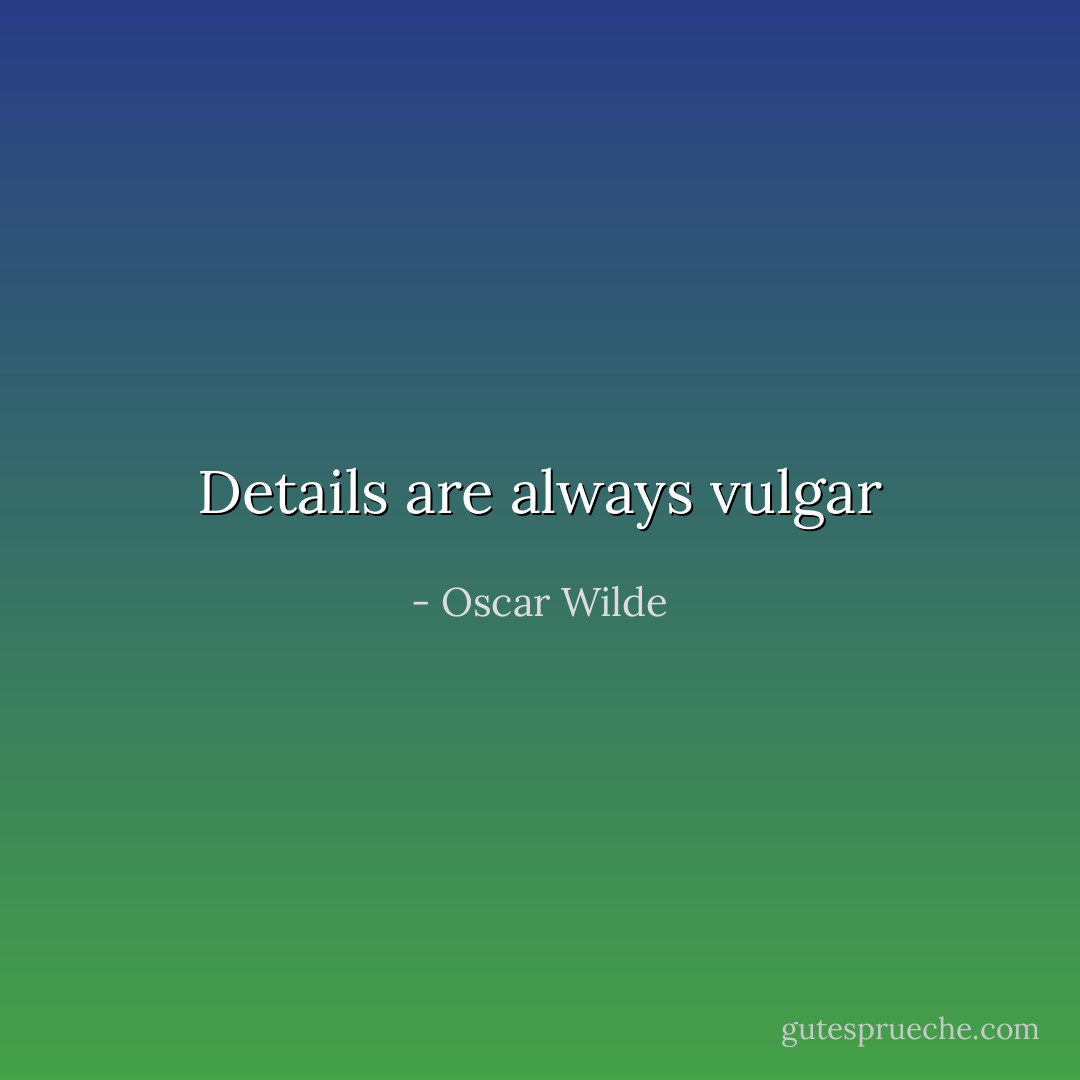 Details are always vulgar - Oscar Wilde